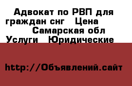 Адвокат по РВП для граждан снг › Цена ­ 50 000 - Самарская обл. Услуги » Юридические   